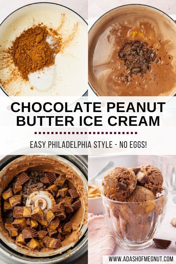 A four photo collage showing how to make chocolate peanut butter ice cream. Photo 1: A saucepan with milk, heavy cream, cocoa powder and granulated sugar. Photo 2: Chocolate ice cream base in a saucepan with chopped chocolate and creamy peanut butter. Photo 3: Chocolate ice cream topped with chopped peanut butter cups in the bowl of an ice cream machine. Photo 4: A glass fluted bowl of scoops of chocolate peanut butter ice cream.